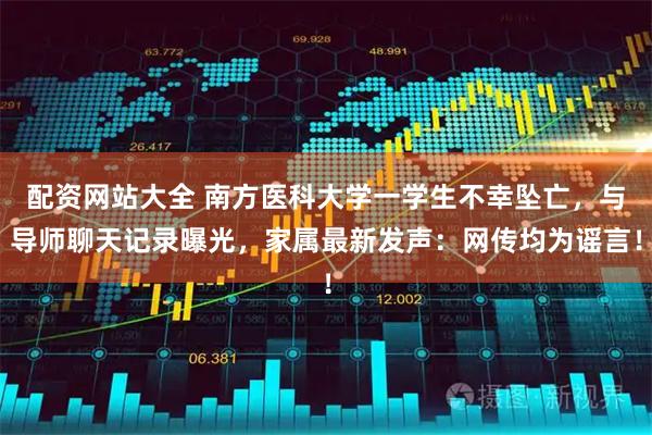 配资网站大全 南方医科大学一学生不幸坠亡，与导师聊天记录曝光，家属最新发声：网传均为谣言！