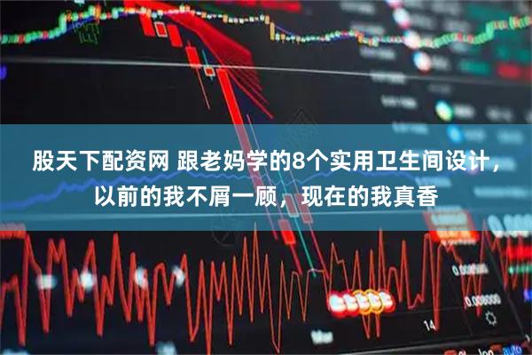 股天下配资网 跟老妈学的8个实用卫生间设计，以前的我不屑一顾，现在的我真香