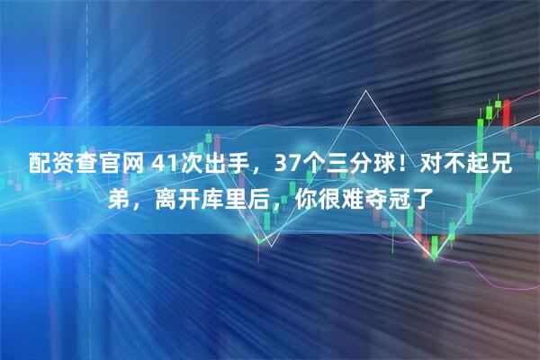 配资查官网 41次出手，37个三分球！对不起兄弟，离开库里后，你很难夺冠了