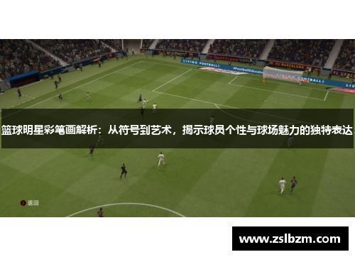 篮球明星彩笔画解析：从符号到艺术，揭示球员个性与球场魅力的独特表达